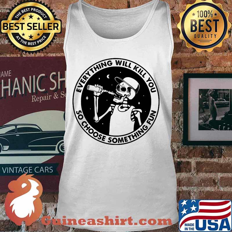 Skeleton everything will kill you so choose something fun s Tank top