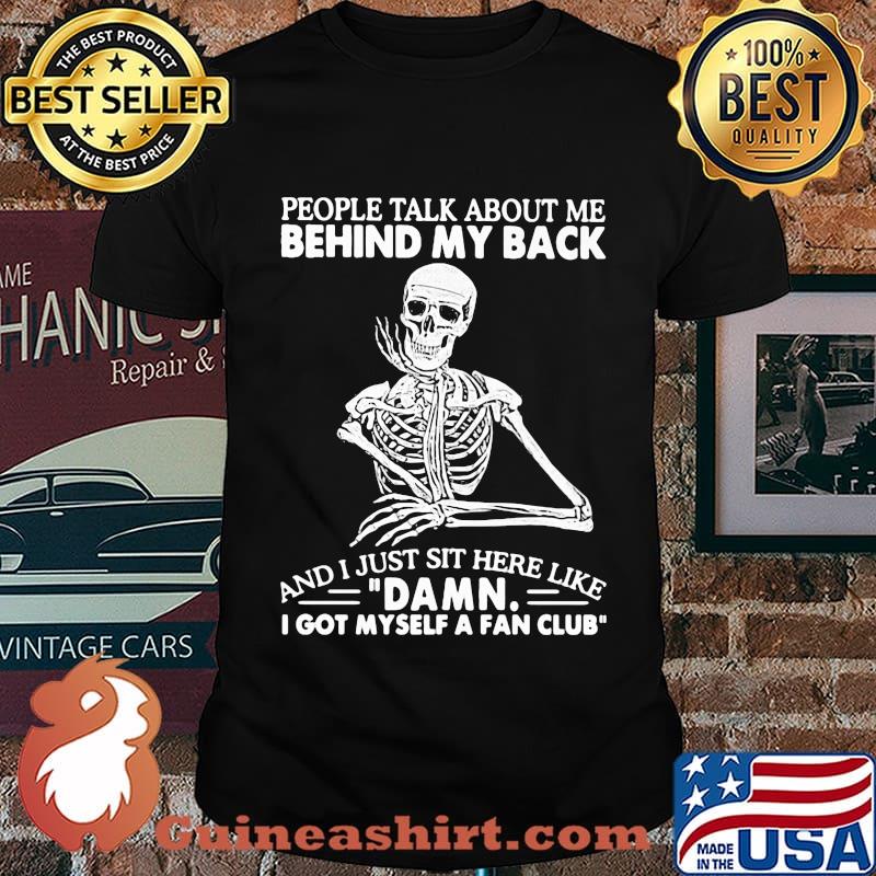 Skeleton people talk about me behind my back and i just sit here like damn i got myself a fan club shirt