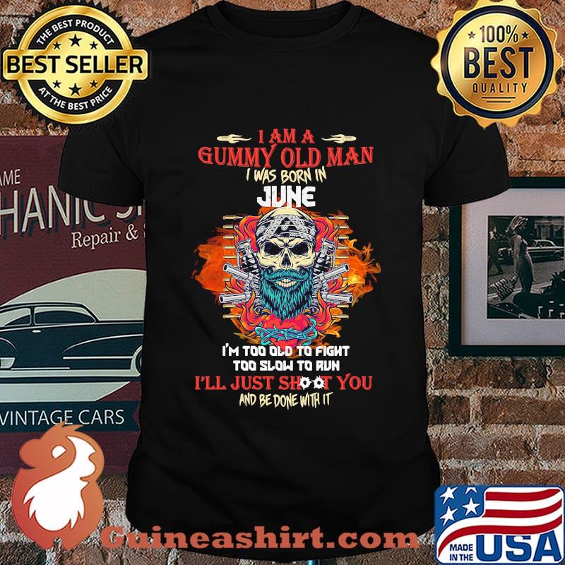 Skull beard i am a grumpy old man i was born in june i'm too old to fight too slow to run i'll just shoot you and be done with it shirt