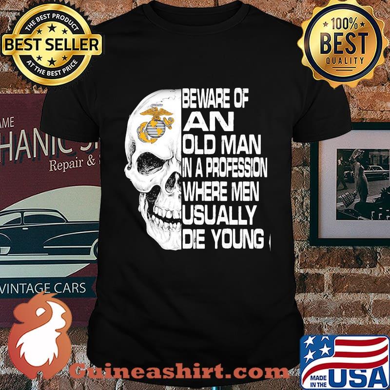 Skull beware of an old man in a profession where men usually die young shirt