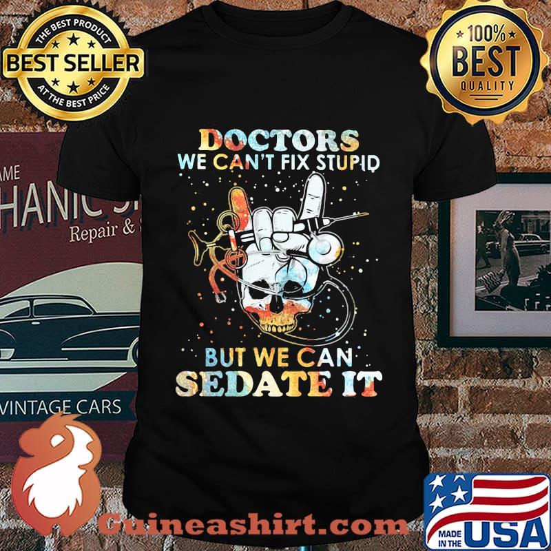Skull doctors we can't fix stupid but we can sedate it shirt