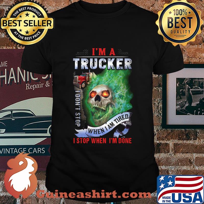 Skull i'm a trucker i don't stop when i am tired i stop when i'm done shirt