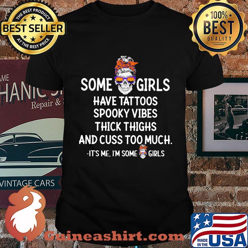 Skull Some girls have tattoos spooky vibes thick thighs and cuss too much it's me i'm some girls shirt