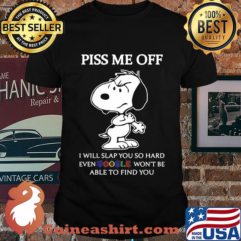 Snoopy piss me off i will slap you so hard even google won't be able to find you shirt