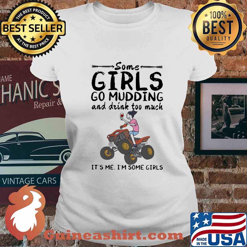 Some girls go mudding and drink too much it's me i'm some girls s Ladies tee