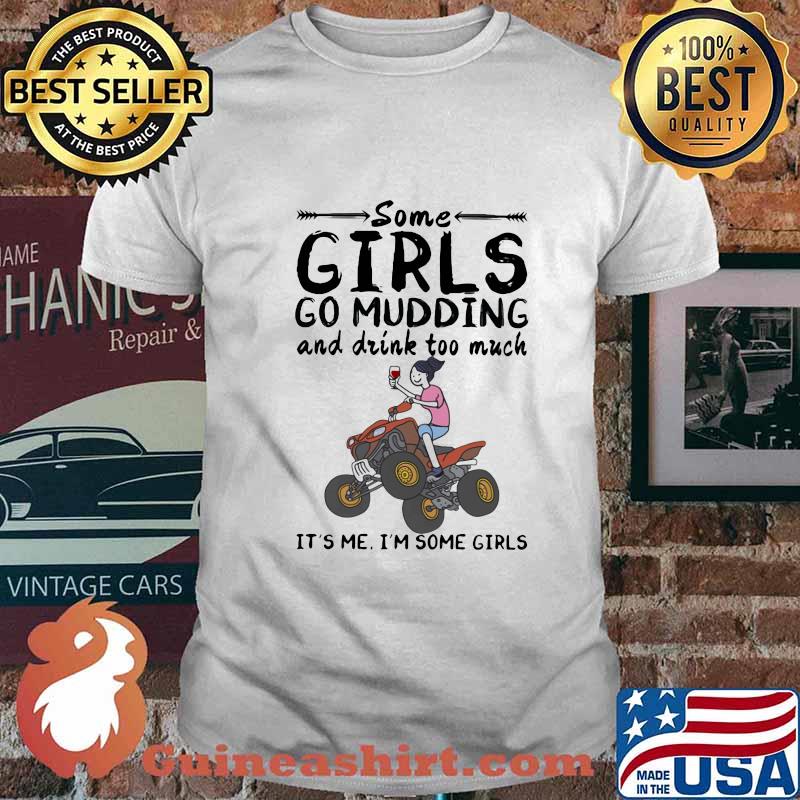 Some girls go mudding and drink too much it's me i'm some girls shirt