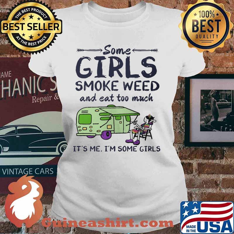 Some girls smoke weed and eat too much it's me i'm some girls s Ladies tee
