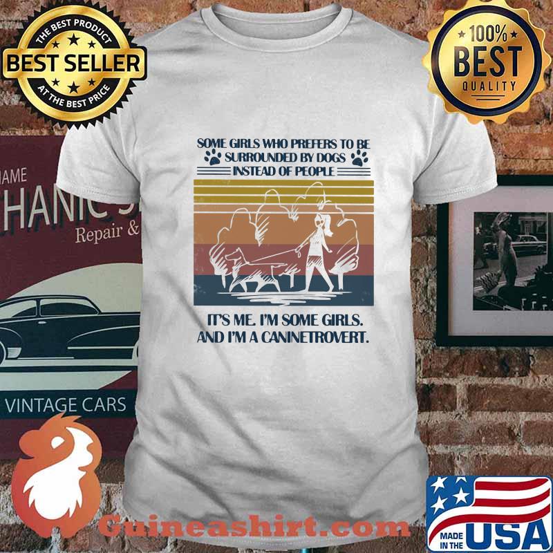 SOME GIRLS WHO PREFERS TO BE SURROUNDED BY DOGS INSTEAD OF PEOPLE IT'S ME I'M SOME GIRLS AND I'M A CANINETROVERT VINTAGE RETRO SHIRT