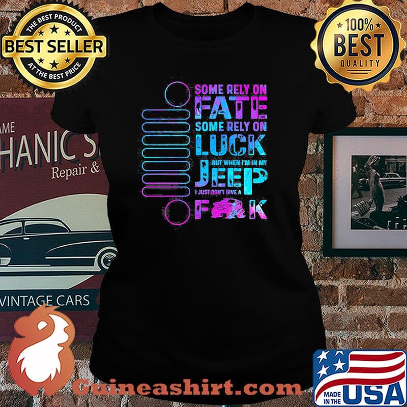 Some Rely On Fate Some Rely On Luck But When I’m In My I Just Don’t Give A Fuck Laides tee