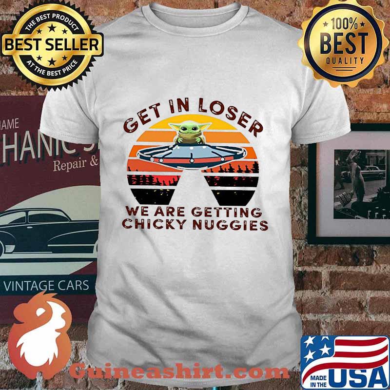 Star wars baby yoda get in loser we are getting chicky nuggies vintage retro shirt