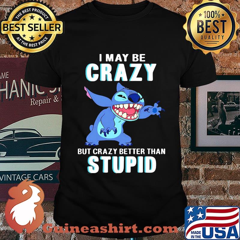 Stitch i may be crazy but crazy better than stupid shirt