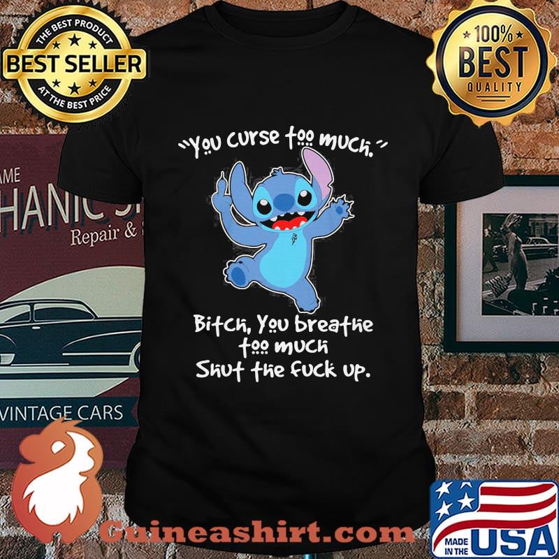 Stitch you curse too much bitch you breathe too much shut the fuck up shirt