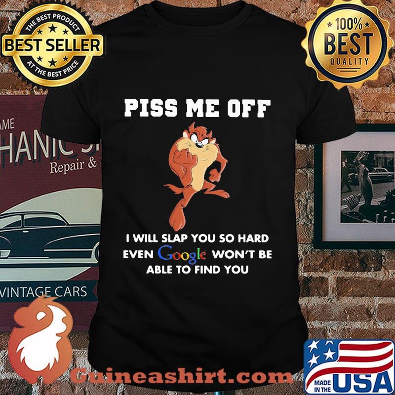 Tasmanian devil piss me off i will slap you so hard even google won't be able to find you shirt