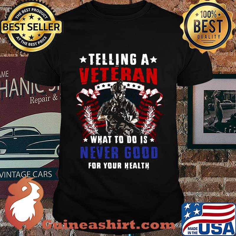 TELLING A VETERAN WHAT TO DO IS NEVER GOOD FOR YOUR HEALTH SOLDIER AMERICAN FLAG SHIRT