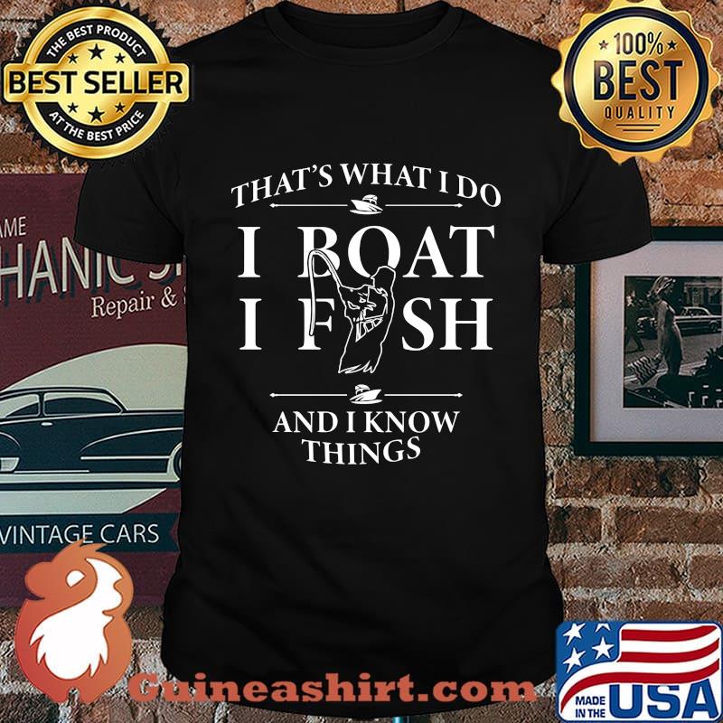 That's what i do i boat i fish and i know things shirt