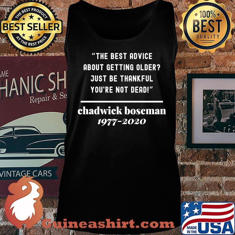 The best advice about getting older just be thankful you're not dead rip chadwick 1977 2020 s Tank top