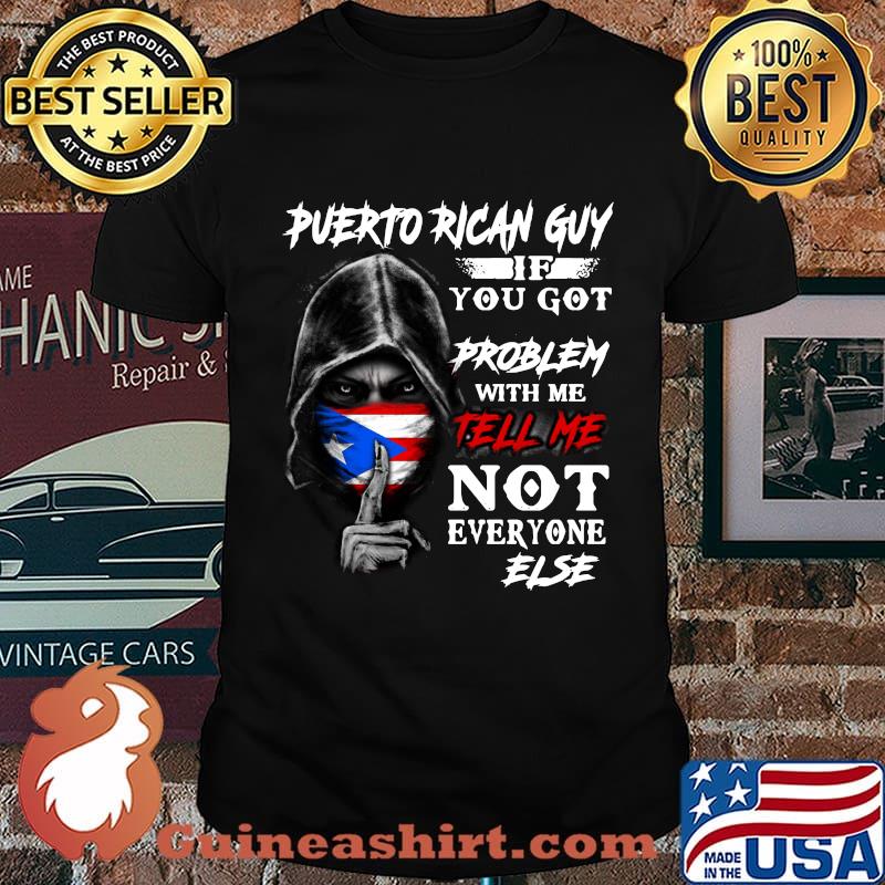 The death puerto rican guy if you got problem with me tell me not everyone else shirt