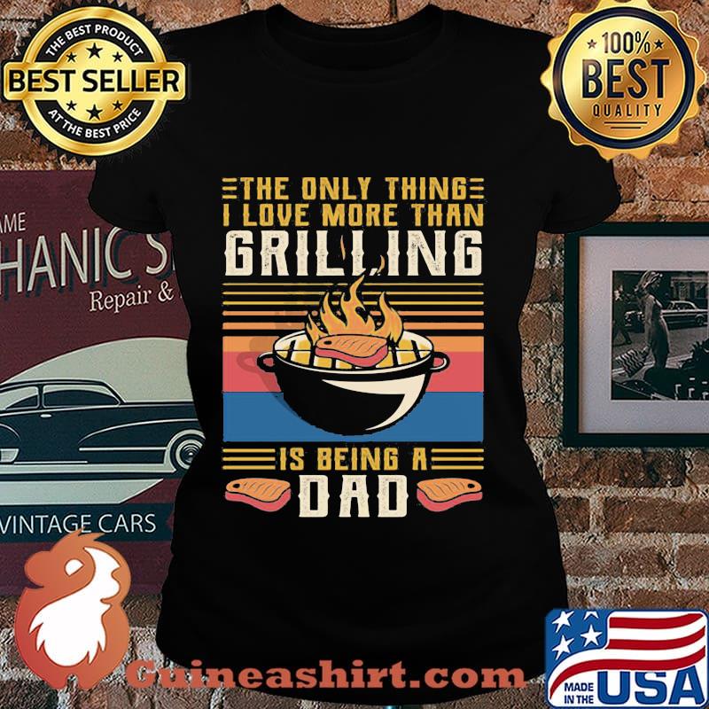 The only thing i love more than grilling is being a dad vintage retro s Laides tee