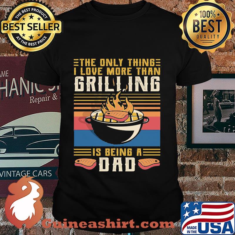The only thing i love more than grilling is being a dad vintage retro shirt