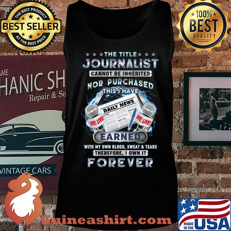 The title journalist cannot be inherited nor purchased dairy news earned with own blood sweat and tears therefore i won it forever s Tank top