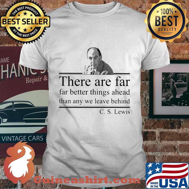 There are far far better things ahead than any we leave behind C.S Lewis shirt