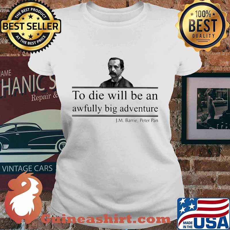 To die will be an awfully big adventure J.M Barrie Peter s Ladies tee