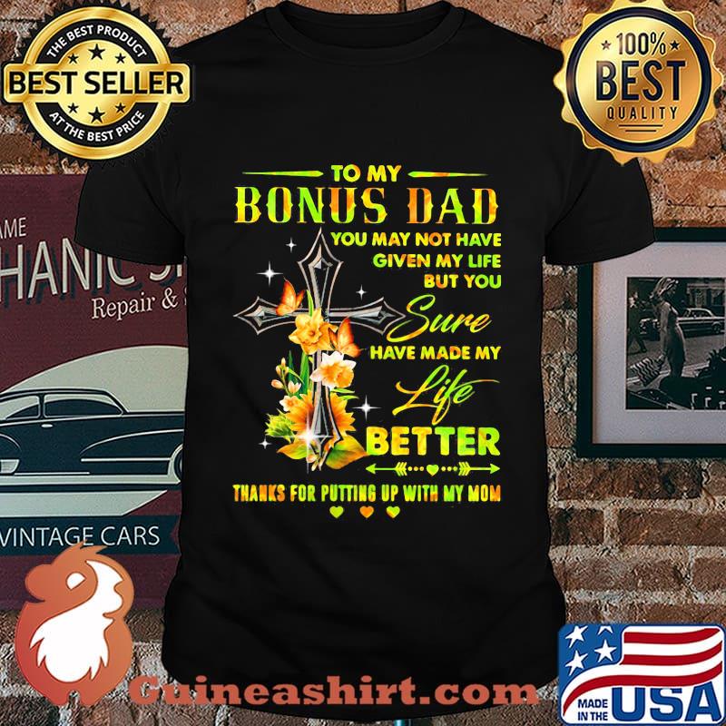 To my bonus dad you may not have given my life but you sure have made my life better thanks for putting up with my mom hearts flowers shirt