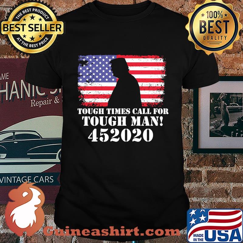 Tough Times Call For Tough Man 452020 Trump American Flag Independence Day Shirt