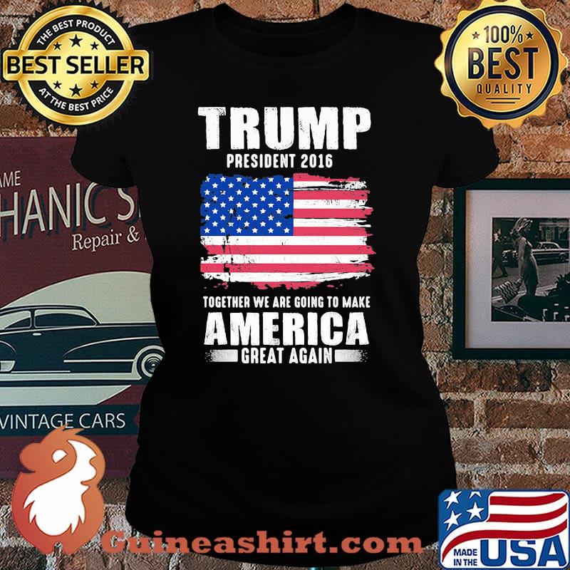 Trump president 2016 together we are going to make america great again independence day s Laides tee