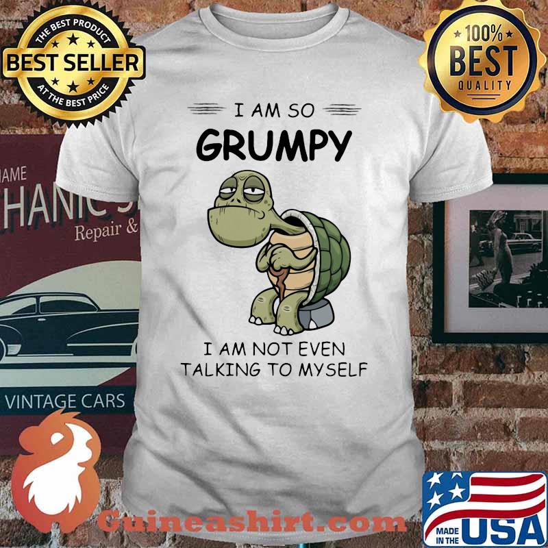 Turtles i am so grumpy i am not even talking to myself shirt