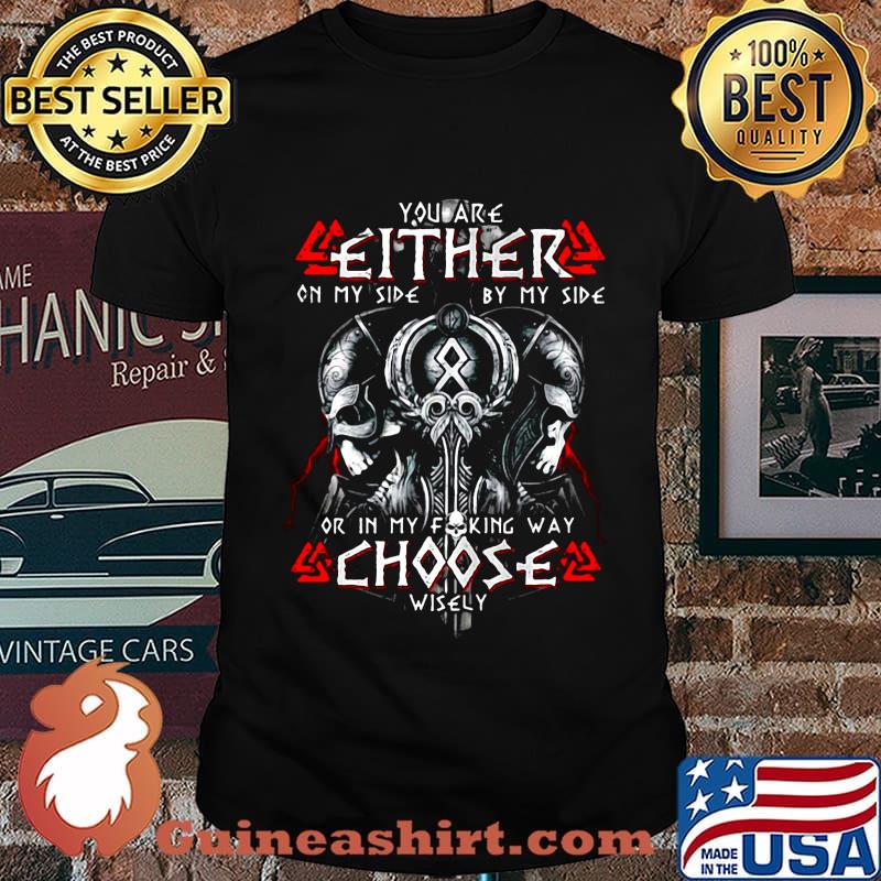 Viking you are either on my side by my side or in my fucking way choose wisely shirt