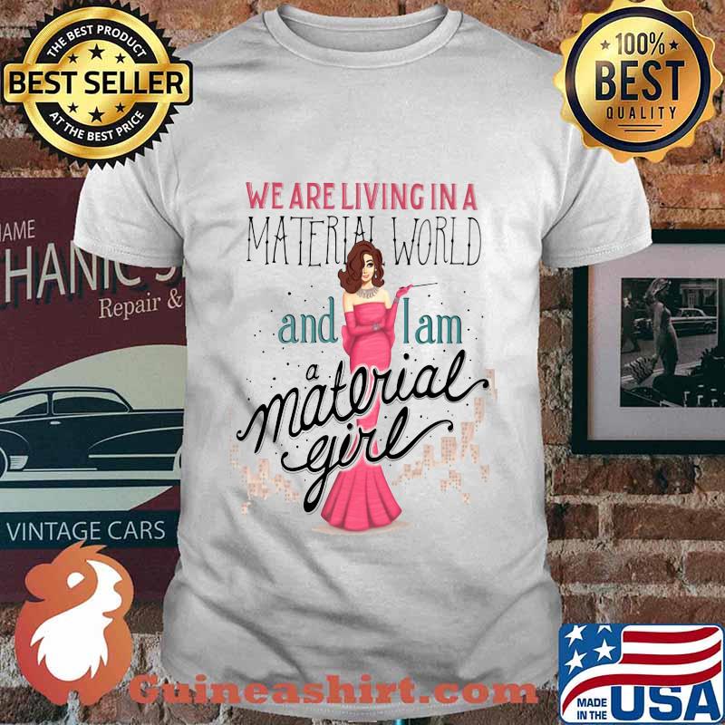 We are living in a material world and i am a material girl shirt