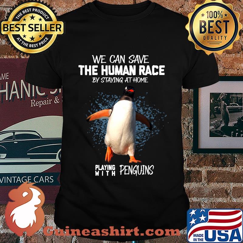 We can save the human race by staying at home playing with penguins shirt