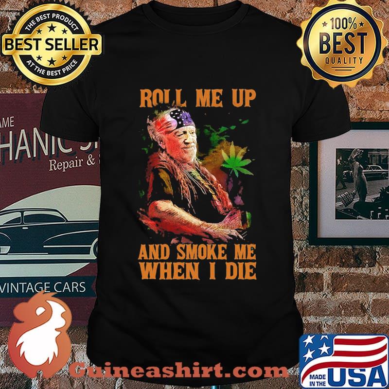 Weed roll me up and smoke me when i die willie nelson shirt