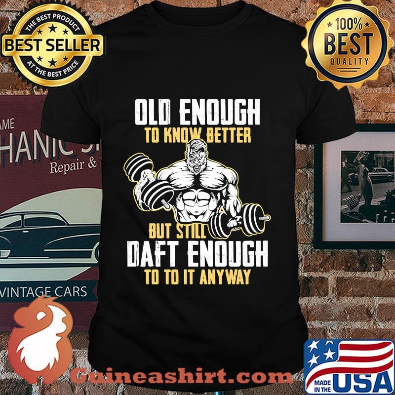 Weightlifting Old enough to know better but still daft enough to to it anyway shirt