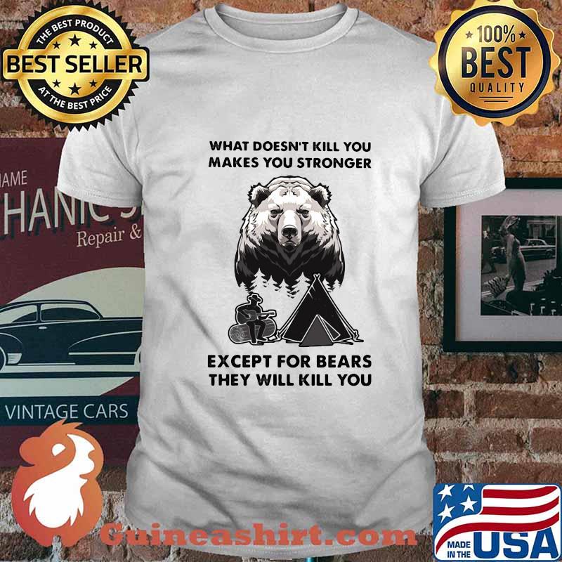 What doesn't kill you makes you stronger except for bears they will kill you shirt