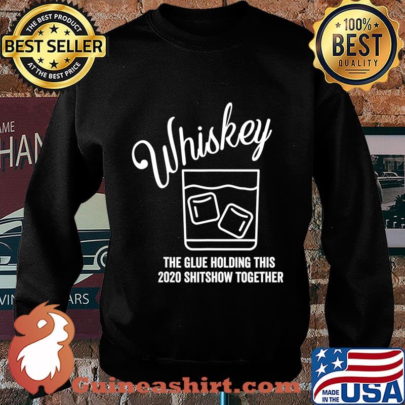 Whiskey - The Glue Holding This 2020 Shitshow Together T-Shirt Sweater