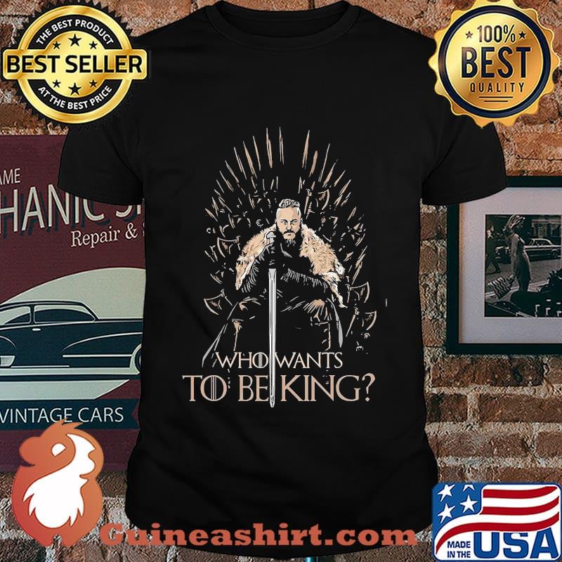 Who wants to being king shirt