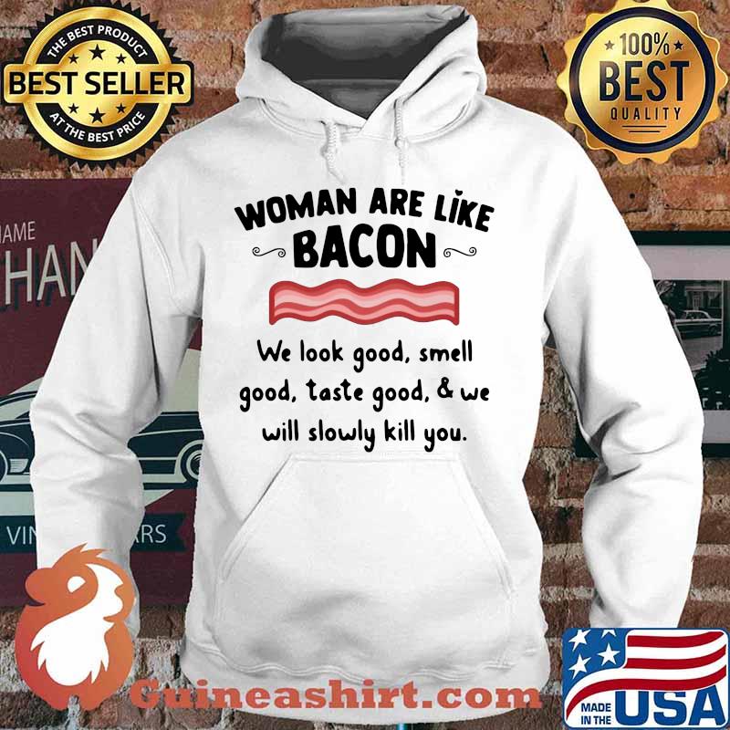 Woman are like bacon we look good smell good taste good and we will slowly kill you s Hoodie