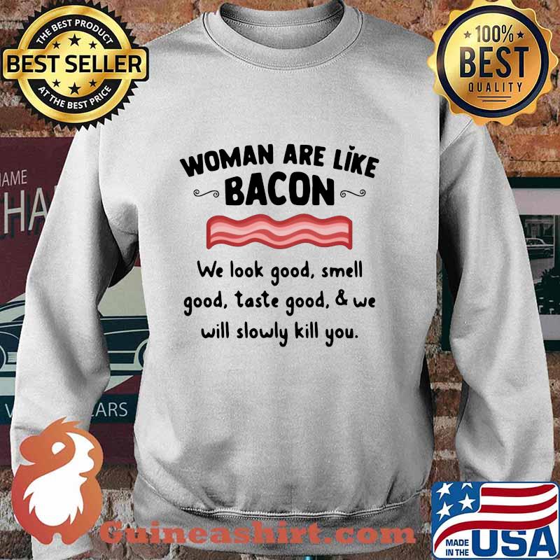 Woman are like bacon we look good smell good taste good and we will slowly kill you s Sweater
