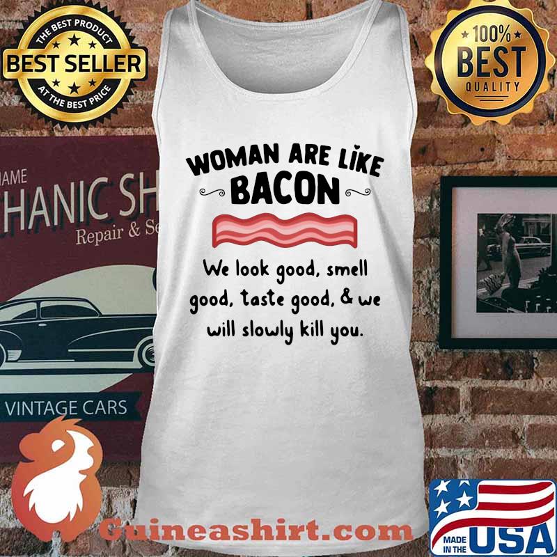 Woman are like bacon we look good smell good taste good and we will slowly kill you s Tank top