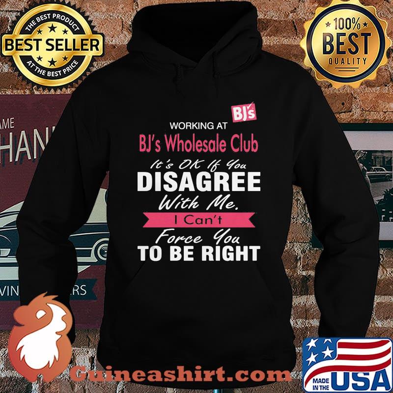 Working at bj's wholesale club it's ok if you disagree with me i can't force you to be right s Hoodie