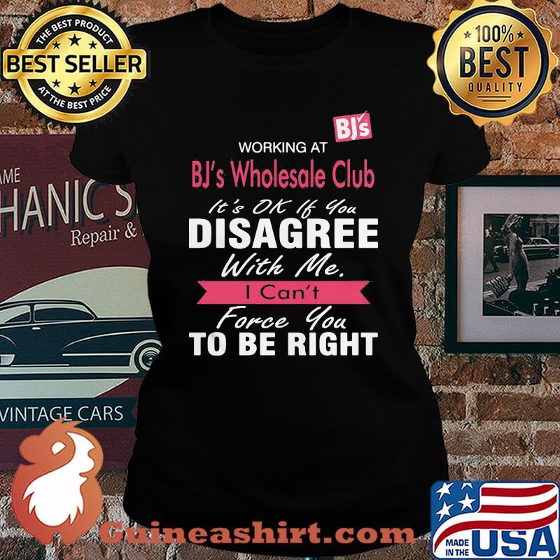 Working at bj's wholesale club it's ok if you disagree with me i can't force you to be right s Laides tee