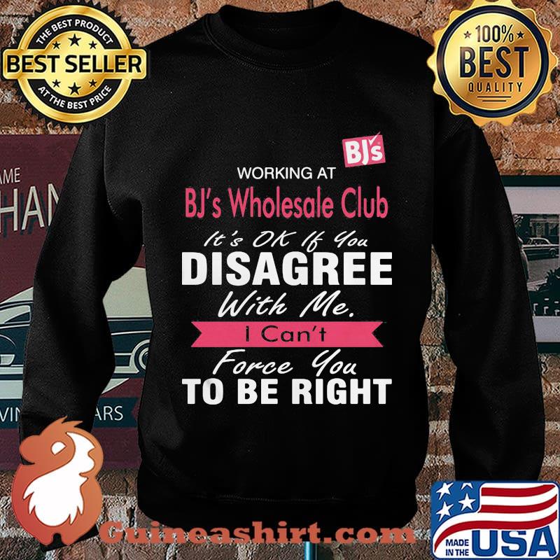 Working at bj's wholesale club it's ok if you disagree with me i can't force you to be right s Sweater