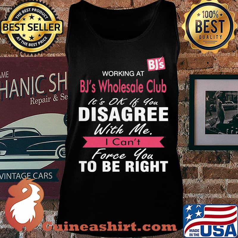 Working at bj's wholesale club it's ok if you disagree with me i can't force you to be right s Tank top