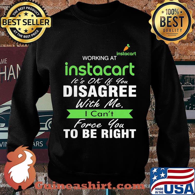 Working at instacart it's ok if you disagree with me i can't force you to be right s Sweater
