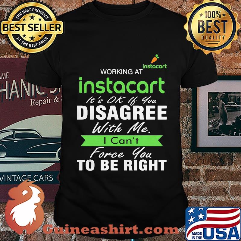 Working at instacart it's ok if you disagree with me i can't force you to be right shirt
