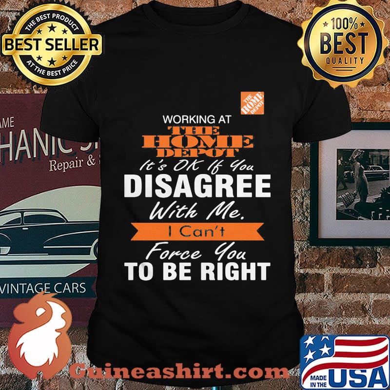 Working at the home depot it's ok if you disagree with me i can't force you to be right shirt