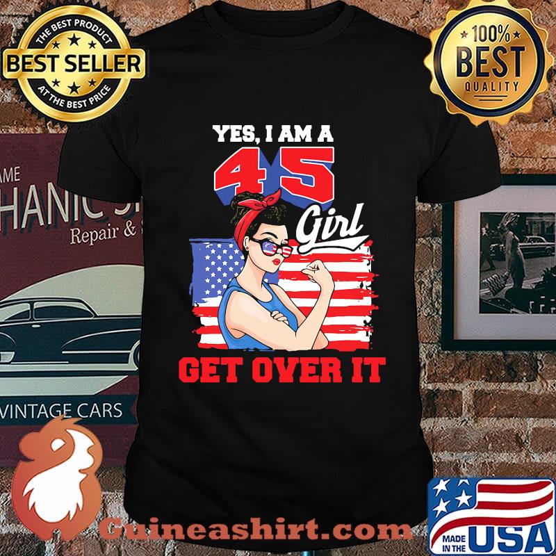 Yes I Am A 45 Girl Get Over It American Flag Independence Day Shirt