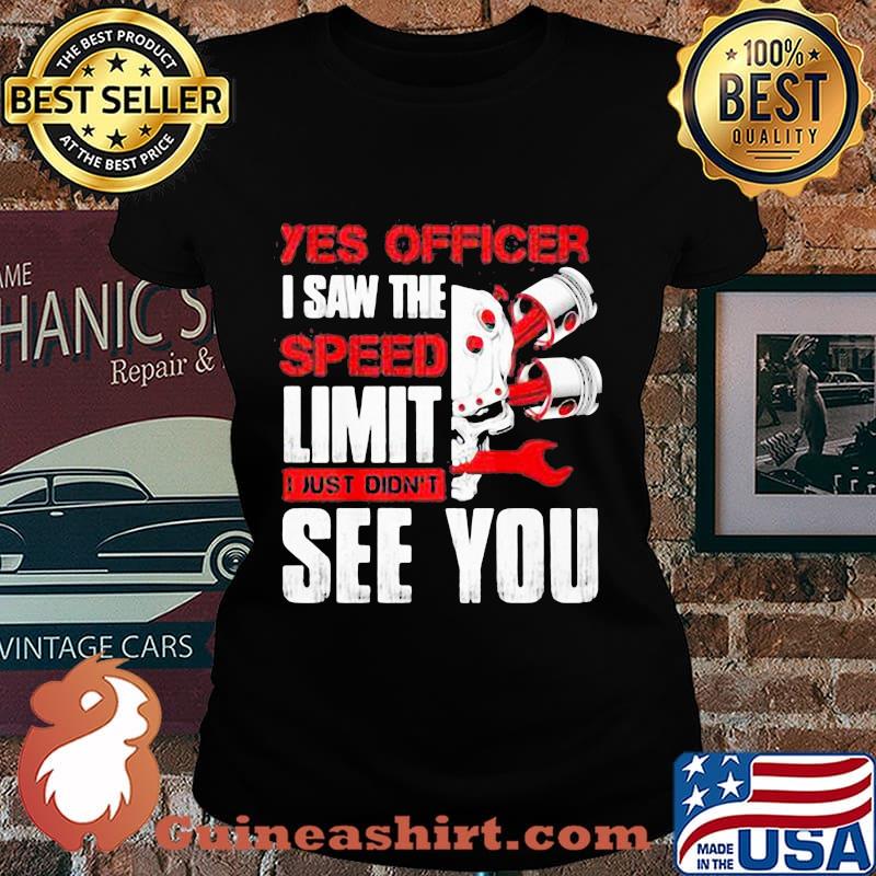 YES OFFICER I SAW THE SPEED LIMIT I JUST DIDN'T SEE YOU MECHANIC SHIRT Laides tee